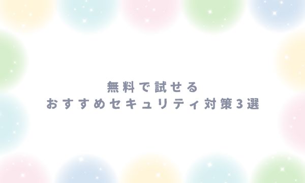 無料で試せるおすすめセキュリティ対策3選